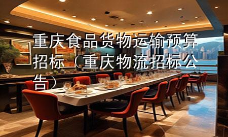 重庆食品货物运输预算招标(重庆物流招标公告)