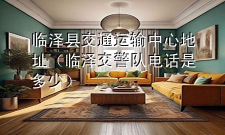 临泽县交通运输中心地址(临泽交警队电话是多少)