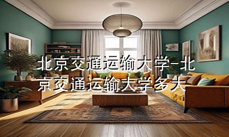 北京交通运输大学-北京交通运输大学多大