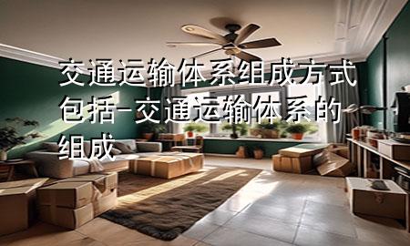 交通运输体系组成方式包括-交通运输体系的组成