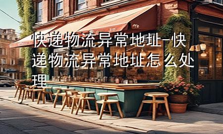快递物流异常地址-快递物流异常地址怎么处理
