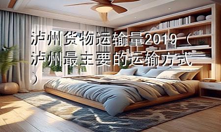 泸州货物运输量2019(泸州最主要的运输方式)