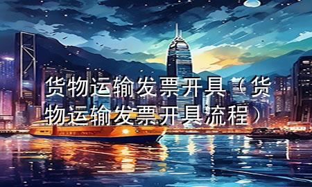 货物运输发票开具(货物运输发票开具流程)