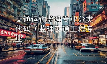 交通运输监理专业分类代码(监理交通工程专业)