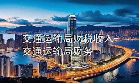 交通运输局财税收入-交通运输局财务