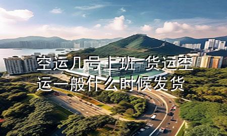 空运几号上班-货运空运一般什么时候发货
