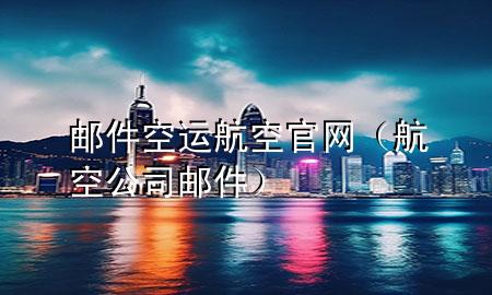 邮件空运航空官网(航空公司邮件)