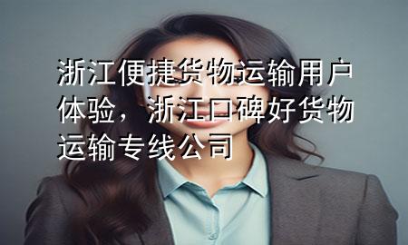 浙江便捷货物运输用户体验,浙江口碑好货物运输专线公司