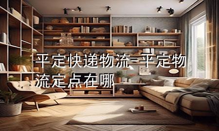 平定快递物流-平定物流定点在哪