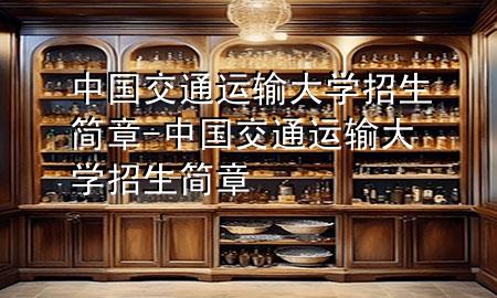 中国交通运输大学招生简章-中国交通运输大学招生简章