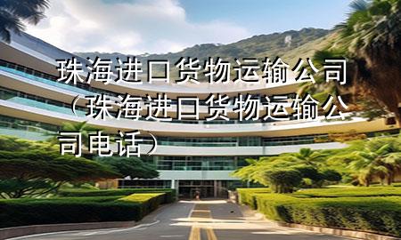 珠海进口货物运输公司(珠海进口货物运输公司电话)