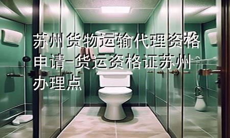 苏州货物运输代理资格申请-货运资格证苏州办理点
