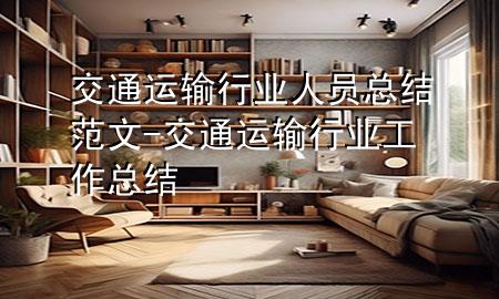 交通运输行业人员总结范文-交通运输行业工作总结