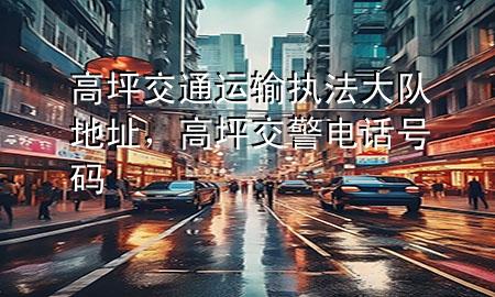 高坪交通运输执法大队地址,高坪交警电话号码