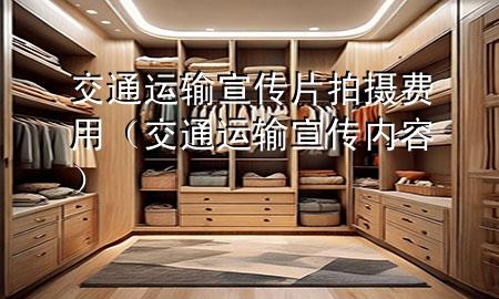 交通运输宣传片拍摄费用(交通运输宣传内容)