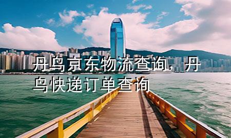 丹鸟 京东物流查询,丹鸟快递订单查询
