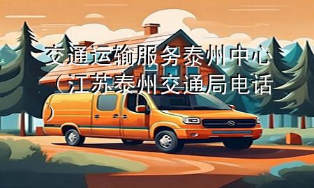 交通运输服务泰州中心(江苏泰州交通局电话)