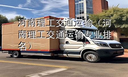 河南理工交通运输(河南理工交通运输专业排名)
