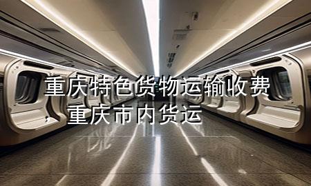 重庆特色货物运输收费，重庆市内货运