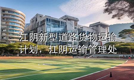 江阴新型道路货物运输计划,江阴运输管理处