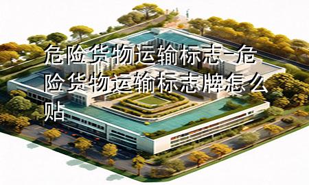 危险货物运输标志-危险货物运输标志牌怎么贴