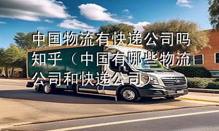 中国物流有快递公司吗知乎(中国有哪些物流公司和快递公司)
