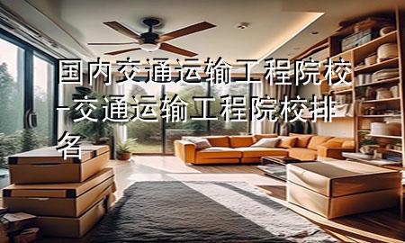 国内交通运输工程院校-交通运输工程院校排名