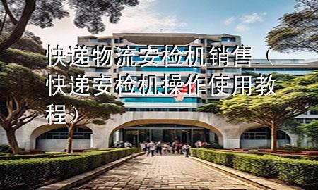 快递物流安检机销售(快递安检机操作使用教程)