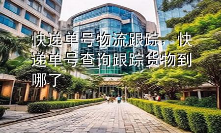 快递单号物流跟踪,快递单号查询跟踪货物到哪了