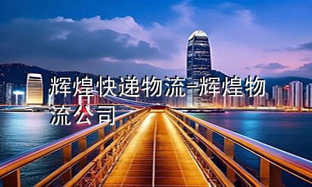 辉煌快递物流-辉煌物流公司