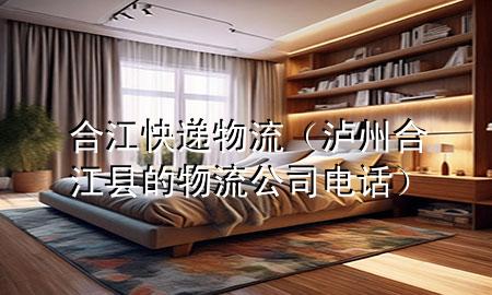 合江快递物流(泸州合江县的物流公司电话)