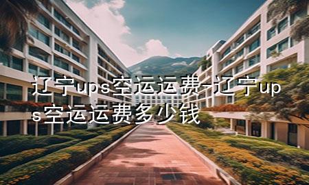 辽宁ups空运运费-辽宁ups空运运费多少钱