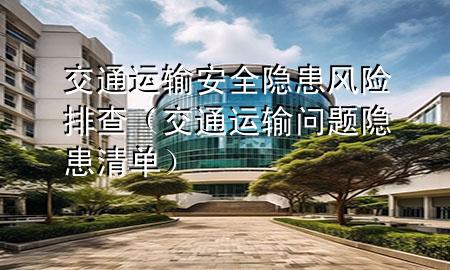 交通运输安全隐患风险排查（交通运输问题隐患清单）