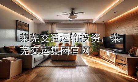 莱芜交通运输投资,莱芜交运集团官网
