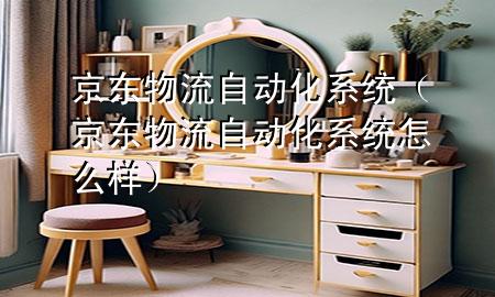 京东物流自动化系统(京东物流自动化系统怎么样)