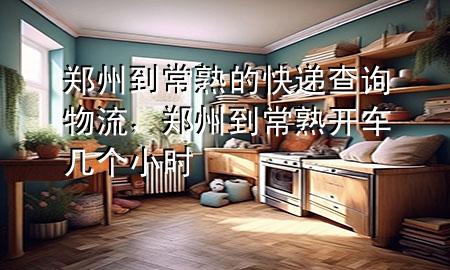 郑州到常熟的快递查询物流,郑州到常熟开车几个小时