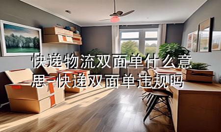 快递物流双面单什么意思-快递双面单违规吗