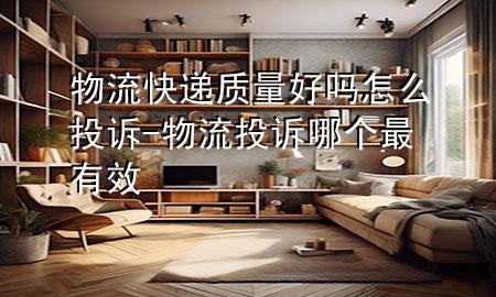 物流快递质量好吗怎么投诉-物流投诉哪个最有效