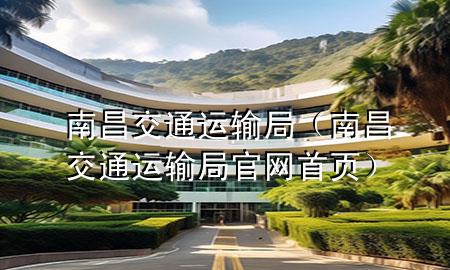 南昌交通运输局(南昌交通运输局官网首页)
