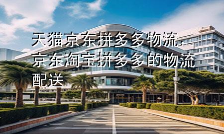 天猫京东拼多多物流,京东淘宝拼多多的物流配送