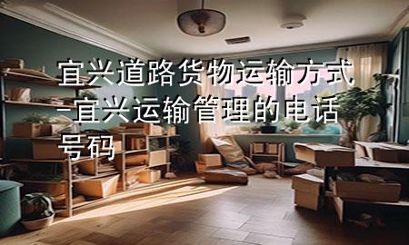 宜兴道路货物运输方式-宜兴运输管理的电话号码