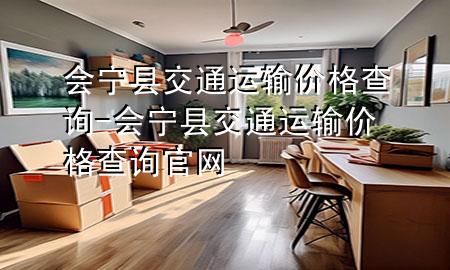 会宁县交通运输价格查询-会宁县交通运输价格查询官网