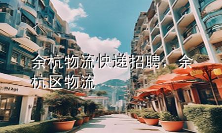 余杭物流快递招聘,余杭区物流