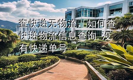 查快递无物流,如何查快递物流信息查询,没有快递单号