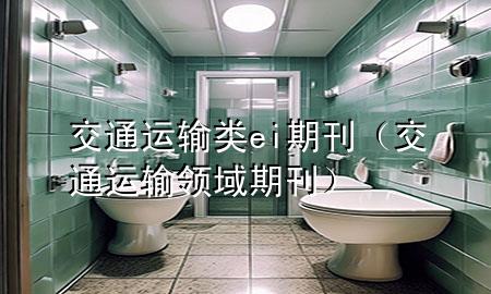 交通运输类ei期刊(交通运输领域期刊)