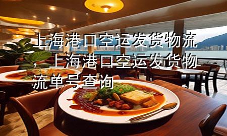 上海港口空运发货物流,上海港口空运发货物流单号查询