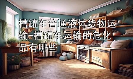 槽罐车普通液体货物运输-槽罐车运输的危化品有哪些