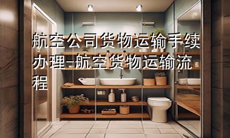 航空公司货物运输手续办理-航空货物运输流程