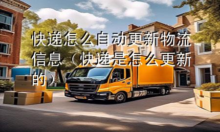 快递怎么自动更新物流信息(快递是怎么更新的)