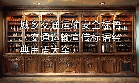 城乡交通运输安全标语(交通运输宣传标语经典用语大全)